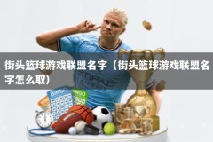 街头篮球游戏联盟名字（街头篮球游戏联盟名字怎么取）