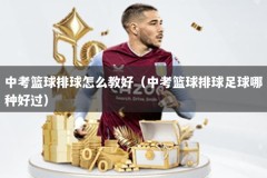 中考篮球排球怎么教好（中考篮球排球足球哪种好过）