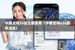 中国足球16强比赛录像（中国足球u16最新消息）