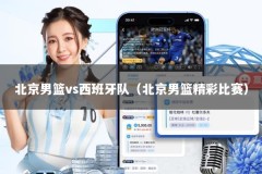 北京男篮vs西班牙队（北京男篮精彩比赛）