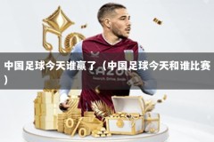 中国足球今天谁赢了（中国足球今天和谁比赛）