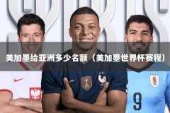 美加墨给亚洲多少名额（美加墨世界杯赛程）