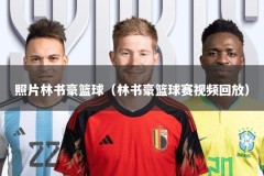 照片林书豪篮球（林书豪篮球赛视频回放）