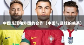 中国足球和外国的合作（中国与足球的关系）