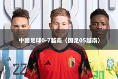 中国足球0-7越南（国足05越南）
