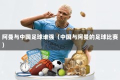 阿曼与中国足球谁强（中国与阿曼的足球比赛）