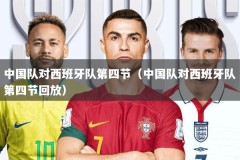 中国队对西班牙队第四节（中国队对西班牙队第四节回放）