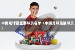 中国足球最重要球员名单（中国足球最强球员）