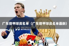 广东德甲球员名单（广东德甲球员名单最新）
