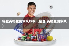 福登英格兰国家队球衣（福登 英格兰国家队）