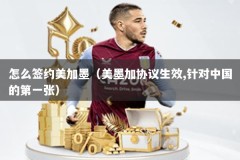 怎么签约美加墨（美墨加协议生效,针对中国的第一张）