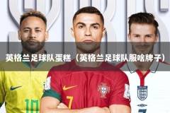 英格兰足球队蛋糕（英格兰足球队服啥牌子）