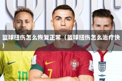 篮球扭伤怎么恢复正常（篮球扭伤怎么治疗快）