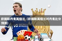 欧国联丹麦英格兰（欧国联英格兰对丹麦比分预测）