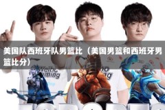 美国队西班牙队男篮比（美国男篮和西班牙男篮比分）