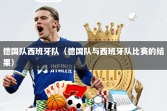 德国队西班牙队（德国队与西班牙队比赛的结果）