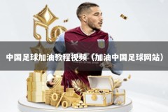 中国足球加油教程视频（加油中国足球网站）