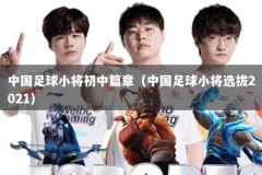 中国足球小将初中篇章（中国足球小将选拔2021）
