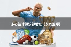 永心篮球俱乐部地址（永兴篮球）