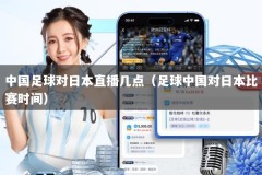 中国足球对日本直播几点（足球中国对日本比赛时间）