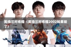 英格兰对希腊（英格兰对希腊2002如果输了）