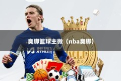 臭脚篮球主微（nba臭脚）