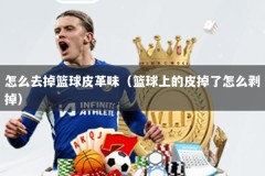 怎么去掉篮球皮革味（篮球上的皮掉了怎么剥掉）