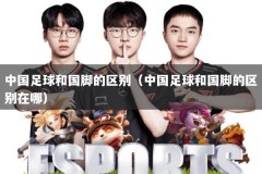 中国足球和国脚的区别（中国足球和国脚的区别在哪）
