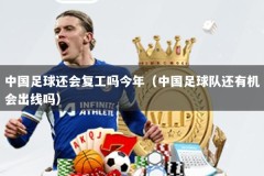 中国足球还会复工吗今年（中国足球队还有机会出线吗）