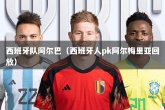 西班牙队阿尔巴（西班牙人pk阿尔梅里亚回放）