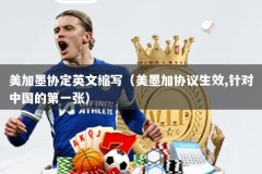 美加墨协定英文缩写（美墨加协议生效,针对中国的第一张）