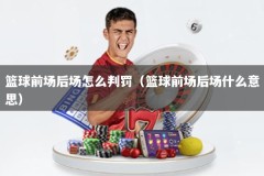 篮球前场后场怎么判罚（篮球前场后场什么意思）