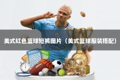 美式红色篮球短裤图片（美式篮球服装搭配）