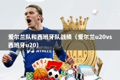 爱尔兰队和西班牙队战绩（爱尔兰u20vs西班牙u20）