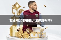 西班牙队对英国队（西班牙对阵）