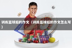 训练篮球后的作文（训练篮球后的作文怎么写）