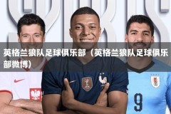 英格兰狼队足球俱乐部（英格兰狼队足球俱乐部微博）