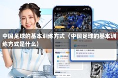 中国足球的基本训练方式（中国足球的基本训练方式是什么）