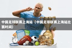 中国足球联赛上海站（中国足球联赛上海站比赛时间）