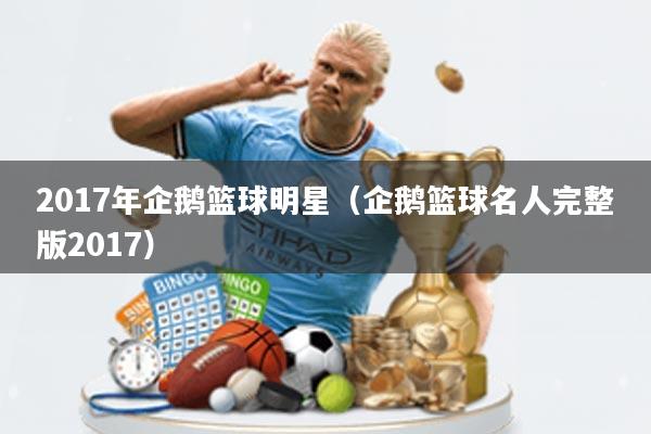 2017年企鹅篮球明星(企鹅篮球名人完整版2017)