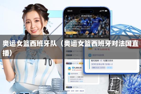 奥运女篮西班牙队(奥运女篮西班牙对法国直播)