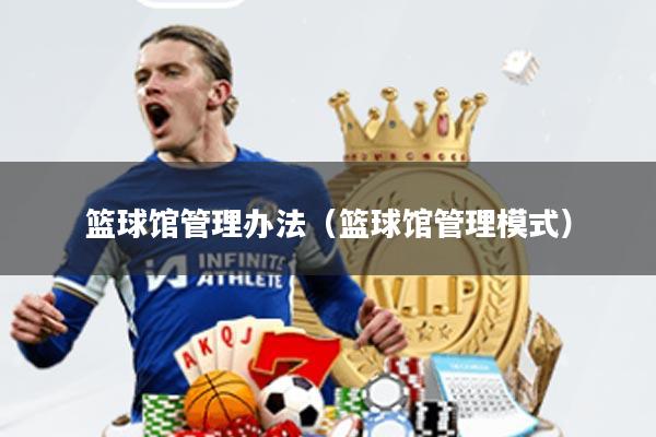 篮球馆管理办法(篮球馆管理模式)