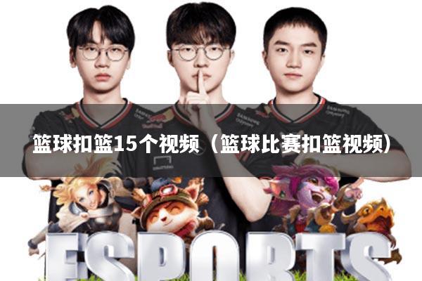 篮球扣篮15个视频(篮球比赛扣篮视频)