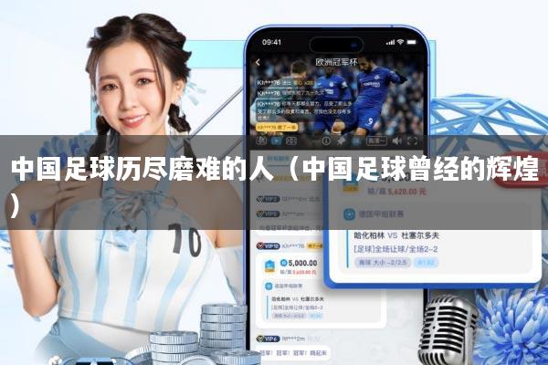 中国足球历尽磨难的人(中国足球曾经的辉煌)