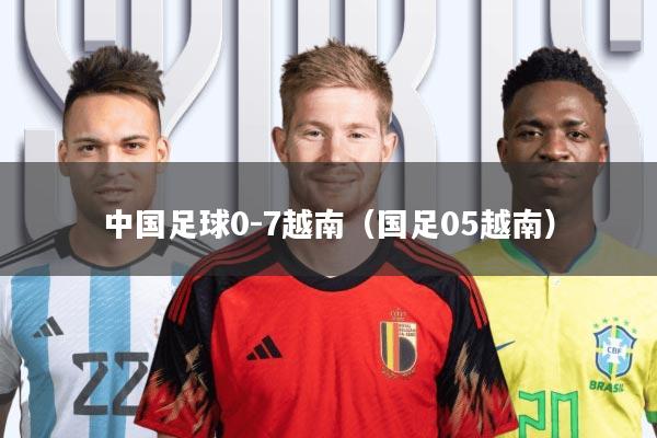 中国足球0-7越南(国足05越南)