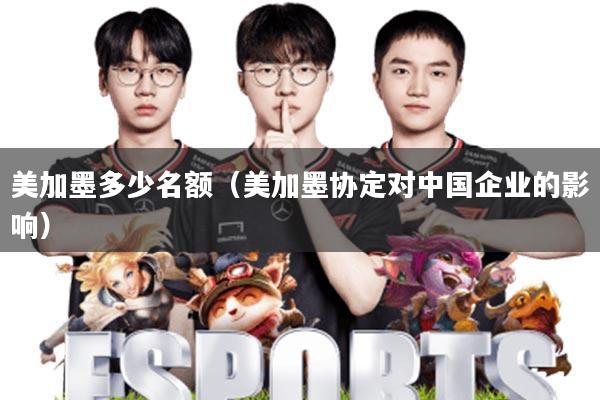 美加墨多少名额(美加墨协定对中国企业的影响)