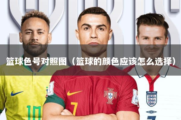 篮球色号对照图(篮球的颜色应该怎么选择)