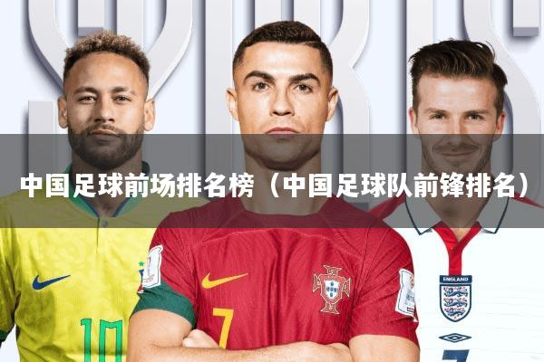 中国足球前场排名榜(中国足球队前锋排名)