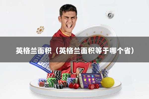 英格兰面积(英格兰面积等于哪个省)