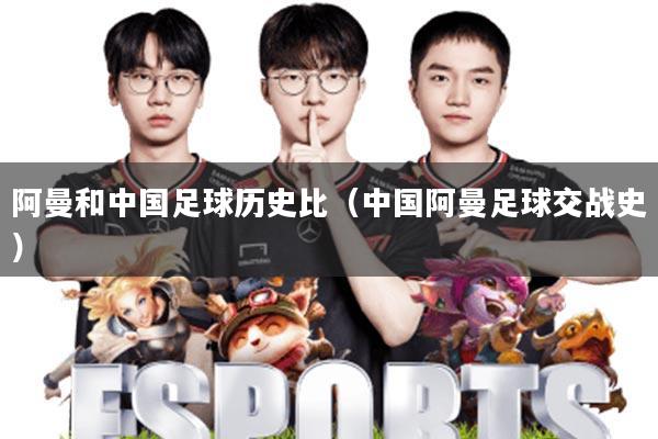阿曼和中国足球历史比(中国阿曼足球交战史)